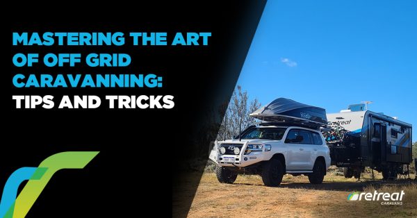 Mastering the Art of Off Grid Caravanning: Tips and Tricks