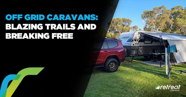 Off Grid Caravans: Blazing Trails and Breaking Free